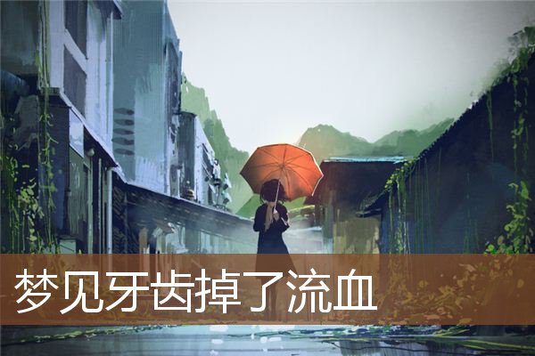 梦见牙齿全掉了没流血_梦见牙齿掉了流血_梦见掉牙齿没流血是什么意思