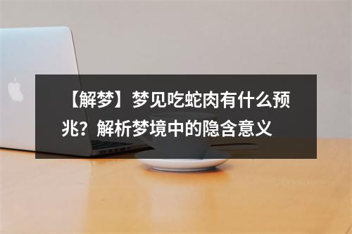 【解梦】梦见吃蛇肉有什么预兆？解析梦境中的隐含意义