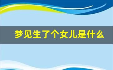 梦见生了个女儿是什么意思(已婚女人梦见生了个女儿是什么意思)