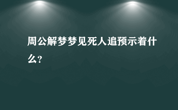 周公解梦梦见死人追预示着什么？