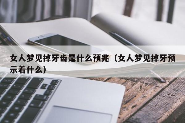 女人梦见掉牙齿是什么预兆（女人梦见掉牙预示着什么）