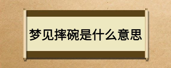 梦见吃饭时碗碎了_梦见吃饭的碗破了_梦见吃饭碗破了有什么征兆