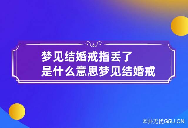 梦见结婚戒指丢了是什么意思 梦见结婚戒指断了是什么意思周公解梦