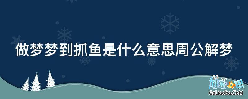 梦见捕鱼_梦见捕鱼佛滔_捕鱼梦见船绳结开了什么意思