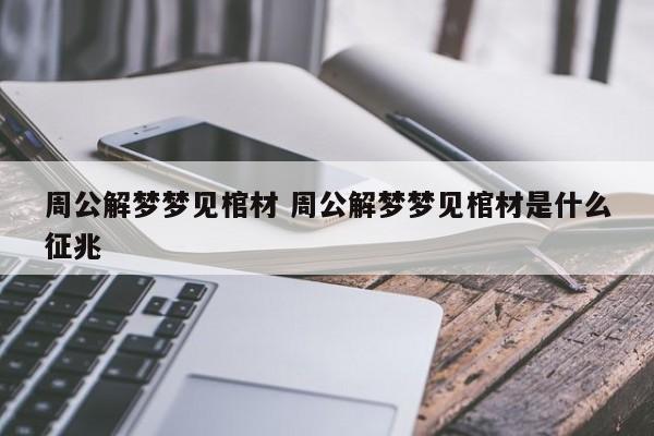 周公解梦梦见棺材 周公解梦梦见棺材是什么征兆