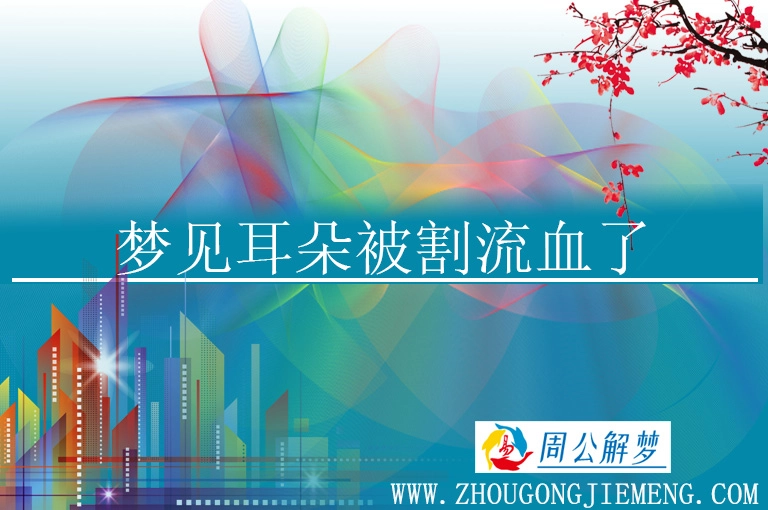 梦见耳朵被割流血了 梦见耳朵被割流血了