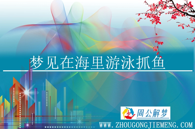 梦见在海里游泳抓鱼 梦见在海里游泳抓鱼